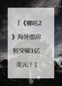 《哪吒2》海外票房将突破1亿美元！