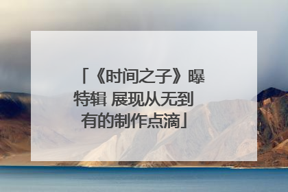 《时间之子》曝特辑 展现从无到有的制作点滴