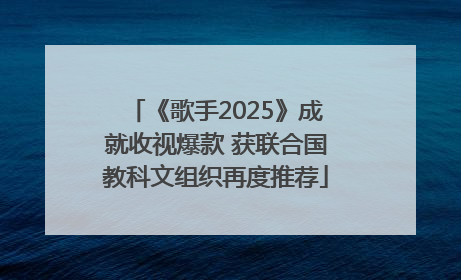 《歌手2025》成就收视爆款 获联合国教科文组织再度推荐