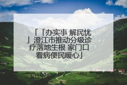 「办实事 解民忧」澄江市推动分级诊疗落地生根 家门口看病便民暖心