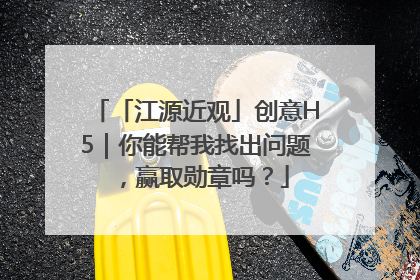「江源近观」创意H5｜你能帮我找出问题，赢取勋章吗？