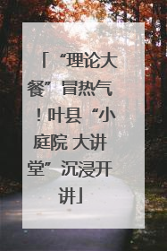 “理论大餐”冒热气！叶县“小庭院 大讲堂”沉浸开讲