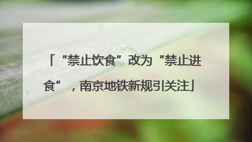 “禁止饮食”改为“禁止进食”，南京地铁新规引关注