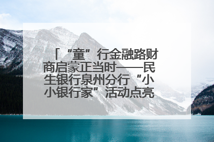 “童”行金融路财商启蒙正当时——民生银行泉州分行“小小银行家”活动点亮少年金融第一课