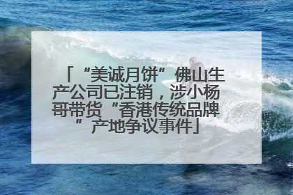 “美诚月饼”佛山生产公司已注销，涉小杨哥带货“香港传统品牌”产地争议事件
