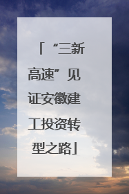 “三新高速”见证安徽建工投资转型之路