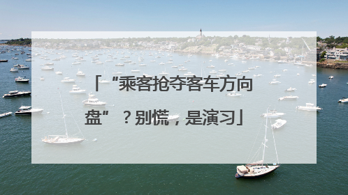 “乘客抢夺客车方向盘”？别慌，是演习