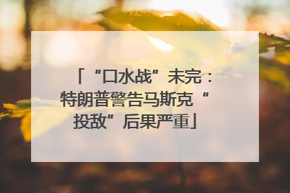 “口水战”未完：特朗普警告马斯克“投敌”后果严重