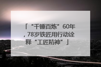 “千锤百炼”60年，78岁铁匠用行动诠释“工匠精神”