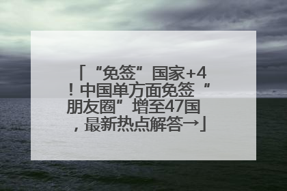 “免签”国家+4！中国单方面免签“朋友圈”增至47国，最新热点解答→