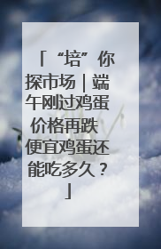 “培”你探市场｜端午刚过鸡蛋价格再跌 便宜鸡蛋还能吃多久？