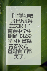 “学习吧，让父母得意忘形！”南京中学生朗诵《我爱学习》燃爆青春仪式，爸妈看了都笑了