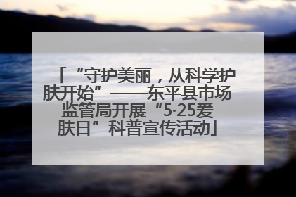 “守护美丽，从科学护肤开始”——东平县市场监管局开展“5·25爱肤日”科普宣传活动