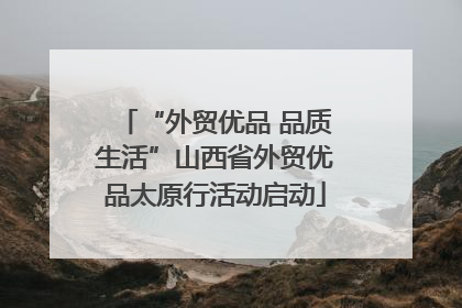 “外贸优品 品质生活”山西省外贸优品太原行活动启动