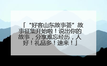 “好客山东故事荟”故事征集开始啦！说出你的故事，分享难忘经历，人好！礼品多！速来！