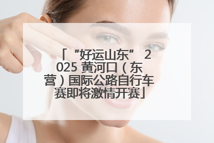 “好运山东” 2025 黄河口（东营）国际公路自行车赛即将激情开赛