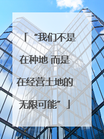 “我们不是在种地 而是在经营土地的无限可能”