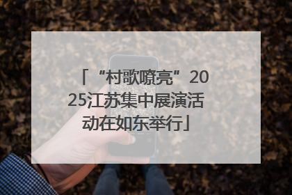 “村歌嘹亮”2025江苏集中展演活动在如东举行