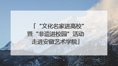 “文化名家进高校”暨“非遗进校园”活动走进安徽艺术学院