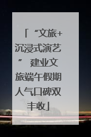 “文旅+沉浸式演艺” 建业文旅端午假期人气口碑双丰收