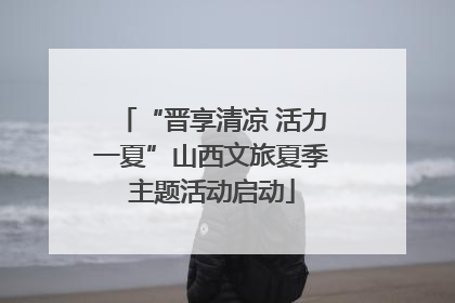 “晋享清凉 活力一夏”山西文旅夏季主题活动启动