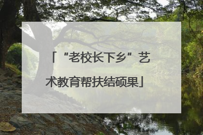 “老校长下乡”艺术教育帮扶结硕果