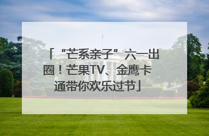 “芒系亲子”六一出圈！芒果TV、金鹰卡通带你欢乐过节