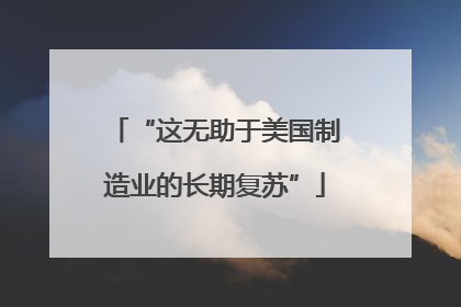 “这无助于美国制造业的长期复苏”