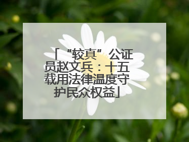 “较真”公证员赵文兵：十五载用法律温度守护民众权益
