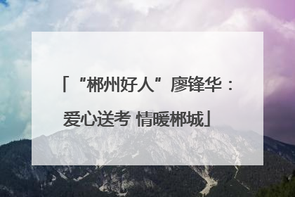 “郴州好人”廖锋华：爱心送考 情暖郴城