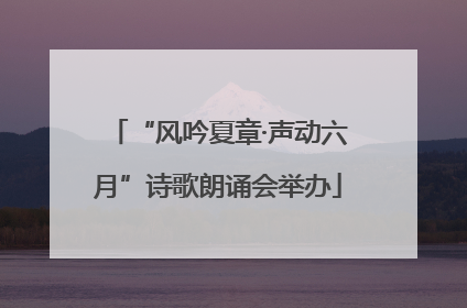 “风吟夏章·声动六月”诗歌朗诵会举办
