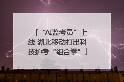 “AI监考员”上线 湖北移动打出科技护考“组合拳”