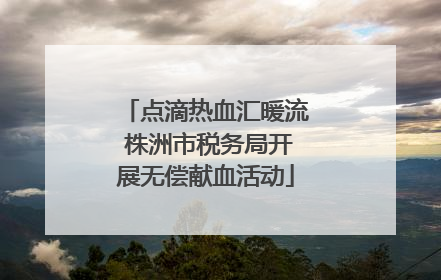点滴热血汇暖流 株洲市税务局开展无偿献血活动
