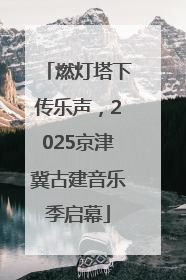 燃灯塔下传乐声，2025京津冀古建音乐季启幕