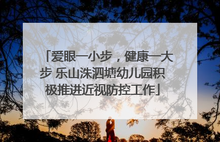 爱眼一小步，健康一大步 乐山洙泗塘幼儿园积极推进近视防控工作