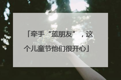 牵手“蓝朋友”，这个儿童节他们很开心