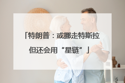 特朗普：或挪走特斯拉 但还会用“星链”