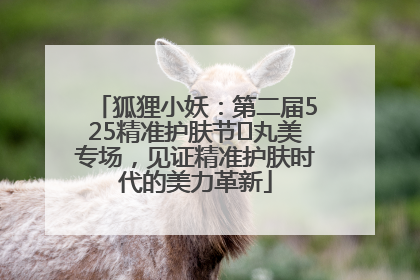 狐狸小妖：第二届525精准护肤节✖丸美专场，见证精准护肤时代的美力革新