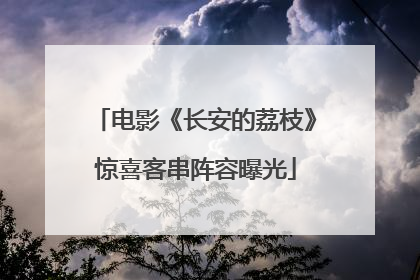 电影《长安的荔枝》惊喜客串阵容曝光
