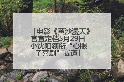 电影《黄沙漫天》官宣定档5月29日 小沈阳领衔“心眼子喜剧”赛道