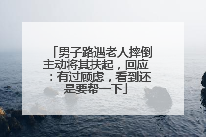 男子路遇老人摔倒主动将其扶起，回应：有过顾虑，看到还是要帮一下