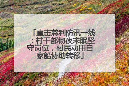 直击慈利防汛一线：村干部彻夜未眠坚守岗位，村民动用自家船协助转移