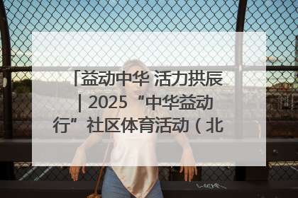 益动中华 活力拱辰｜2025“中华益动行”社区体育活动（北京站）盛大启动