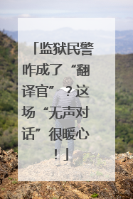 监狱民警咋成了“翻译官”？这场“无声对话”很暖心！