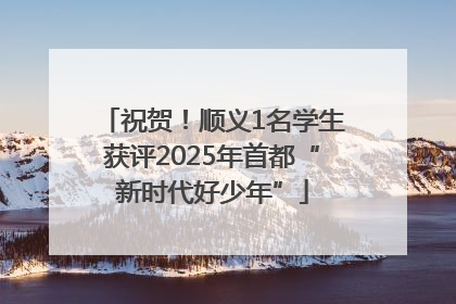 祝贺！顺义1名学生获评2025年首都“新时代好少年”