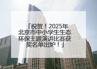 祝贺！2025年北京市中小学生生态环保主题演讲比赛获奖名单出炉！