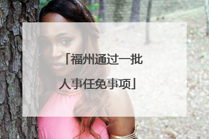 福州通过一批人事任免事项