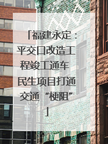 福建永定：平交口改造工程竣工通车 民生项目打通交通“梗阻”