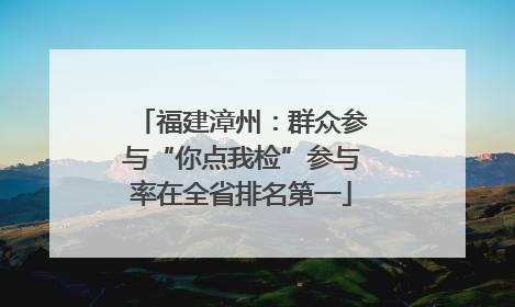 福建漳州：群众参与“你点我检”参与率在全省排名第一