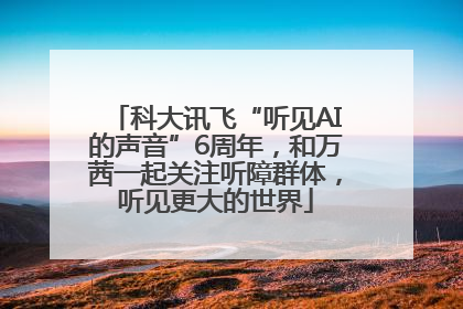 科大讯飞“听见AI的声音”6周年，和万茜一起关注听障群体，听见更大的世界